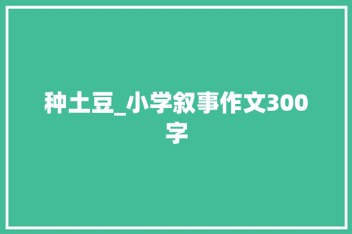 种土豆_小学叙事作文300字