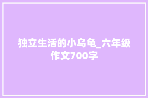 独立生活的小乌龟_六年级作文700字