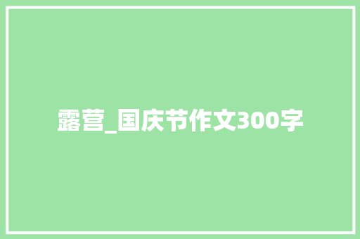 露营_国庆节作文300字