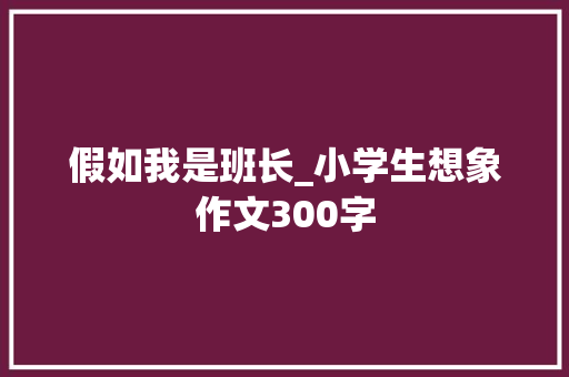 假如我是班长_小学生想象作文300字
