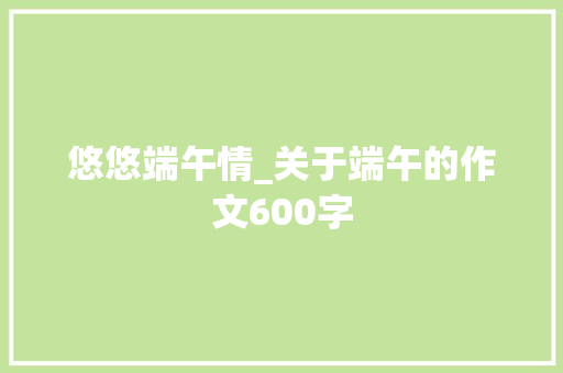 悠悠端午情_关于端午的作文600字