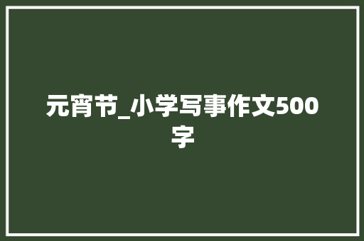 元宵节_小学写事作文500字 知识百科