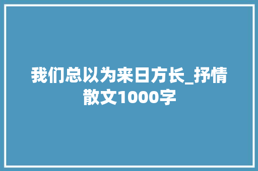 我们总以为来日方长_抒情散文1000字