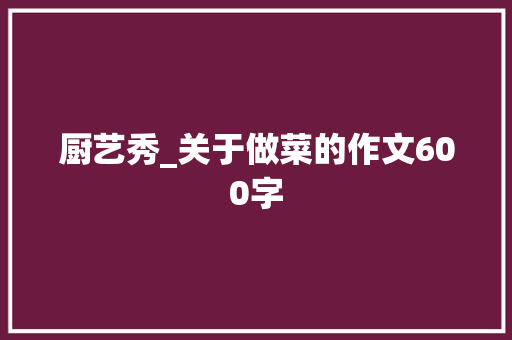 厨艺秀_关于做菜的作文600字