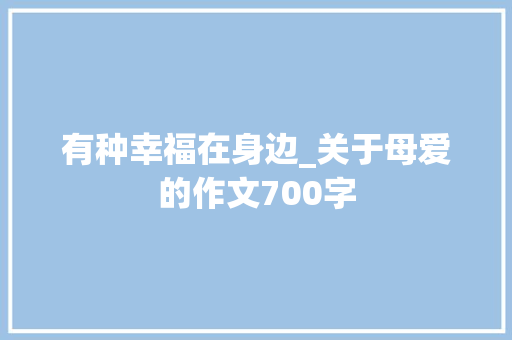 有种幸福在身边_关于母爱的作文700字