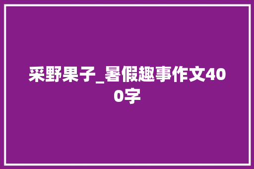 采野果子_暑假趣事作文400字