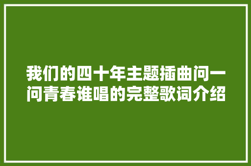 我们的四十年主题插曲问一问青春谁唱的完整歌词介绍 休闲娱乐