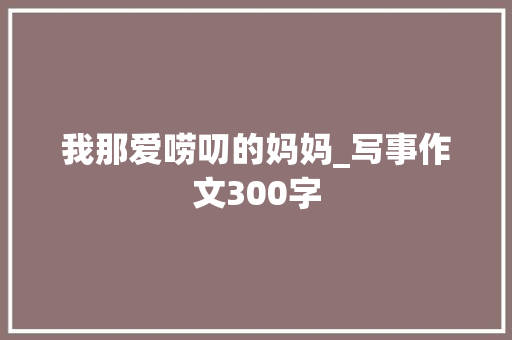 我那爱唠叨的妈妈_写事作文300字