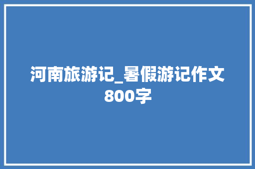 河南旅游记_暑假游记作文800字