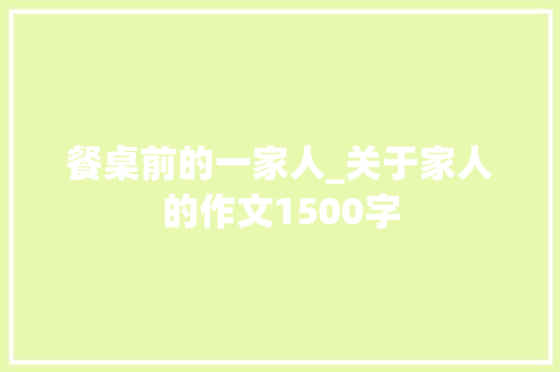 餐桌前的一家人_关于家人的作文1500字