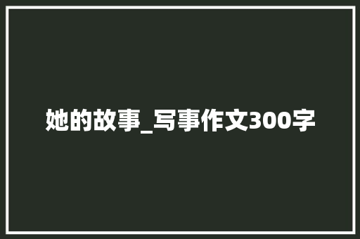 她的故事_写事作文300字