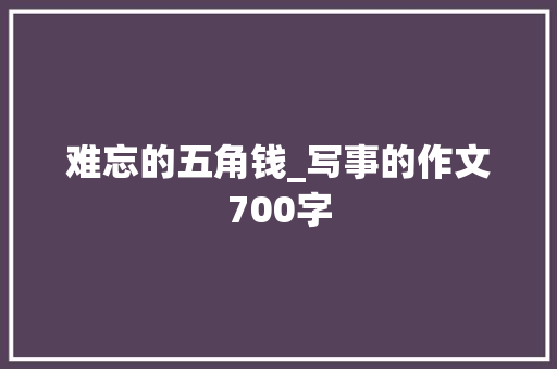 难忘的五角钱_写事的作文700字