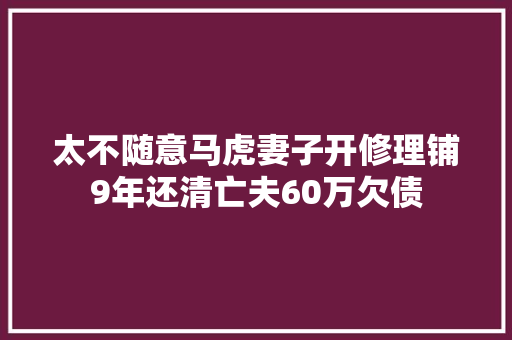 太不随意马虎妻子开修理铺9年还清亡夫60万欠债