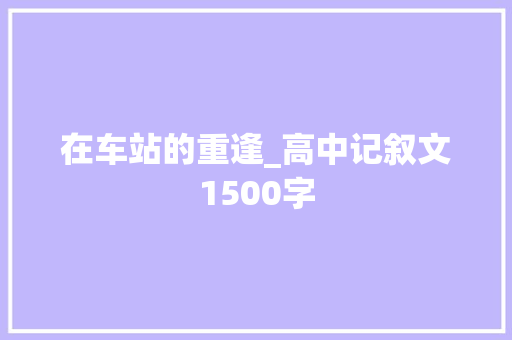 在车站的重逢_高中记叙文1500字