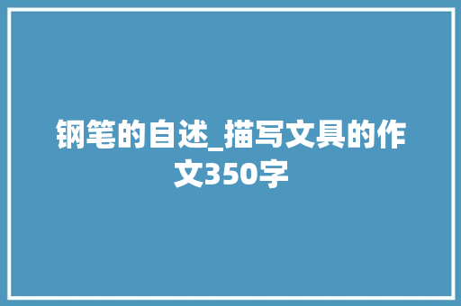 钢笔的自述_描写文具的作文350字