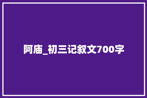 阿庙_初三记叙文700字