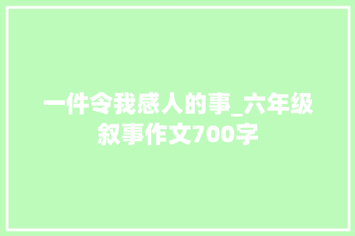 一件令我感人的事_六年级叙事作文700字