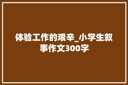 体验工作的艰辛_小学生叙事作文300字