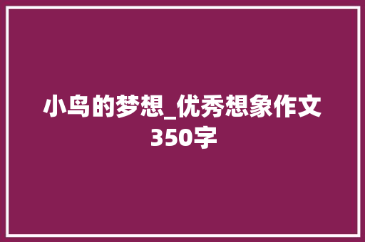 小鸟的梦想_优秀想象作文350字 知识百科