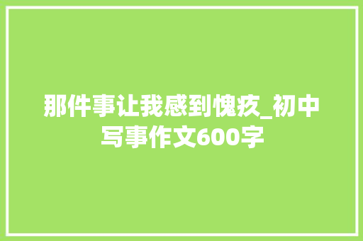 那件事让我感到愧疚_初中写事作文600字
