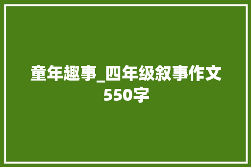 童年趣事_四年级叙事作文550字