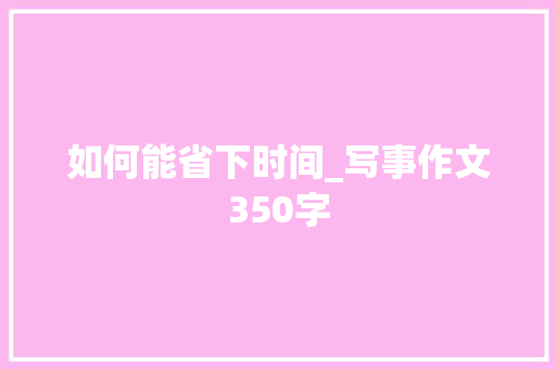 如何能省下时间_写事作文350字