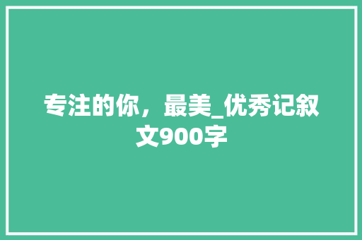 专注的你，最美_优秀记叙文900字