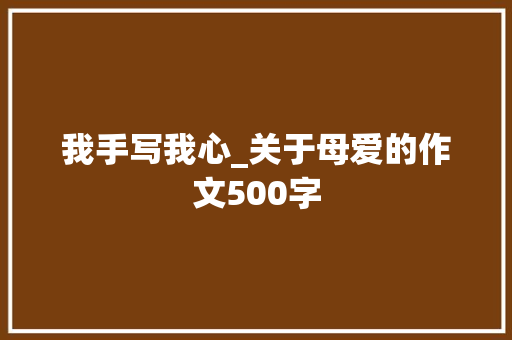 我手写我心_关于母爱的作文500字