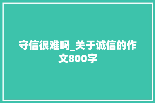 守信很难吗_关于诚信的作文800字