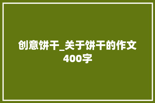 创意饼干_关于饼干的作文400字