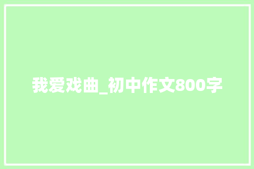 我爱戏曲_初中作文800字