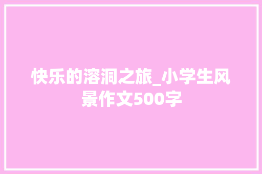 快乐的溶洞之旅_小学生风景作文500字