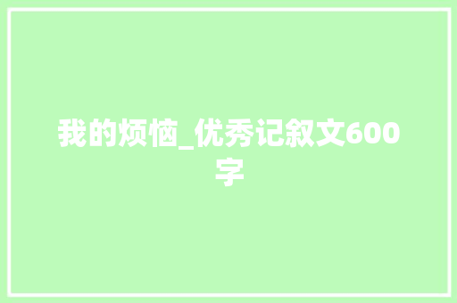 我的烦恼_优秀记叙文600字 知识百科
