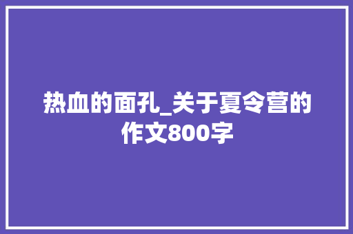 热血的面孔_关于夏令营的作文800字
