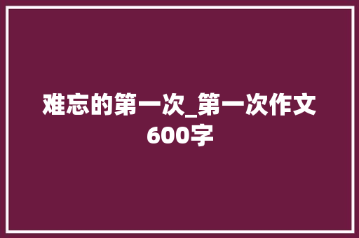 难忘的第一次_第一次作文600字