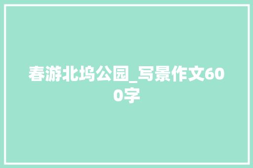 春游北坞公园_写景作文600字