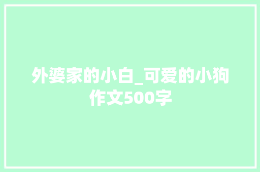外婆家的小白_可爱的小狗作文500字