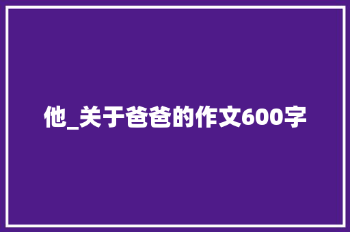 他_关于爸爸的作文600字