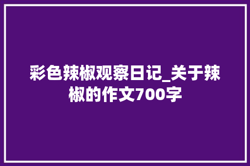 彩色辣椒观察日记_关于辣椒的作文700字