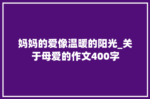 妈妈的爱像温暖的阳光_关于母爱的作文400字