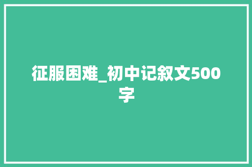 征服困难_初中记叙文500字