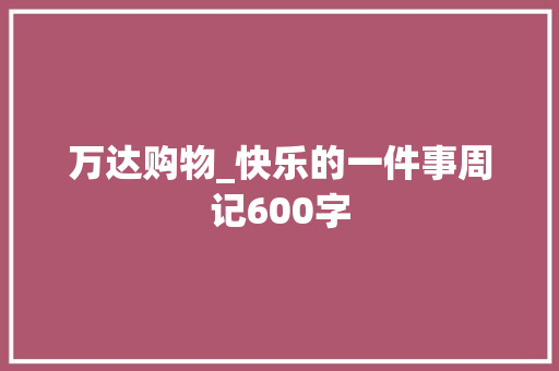 万达购物_快乐的一件事周记600字