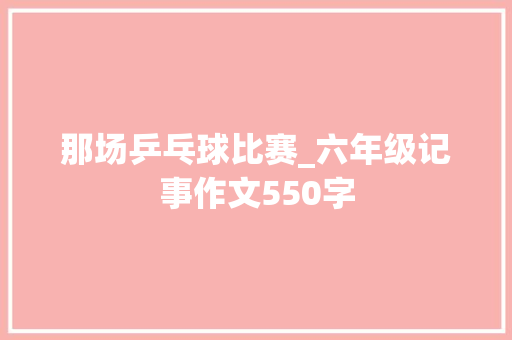 那场乒乓球比赛_六年级记事作文550字