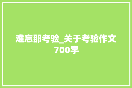 难忘那考验_关于考验作文700字