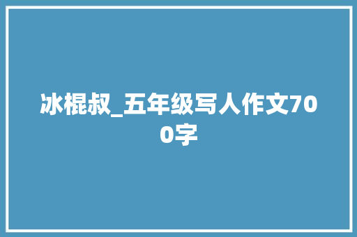 冰棍叔_五年级写人作文700字