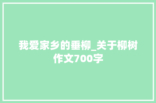 我爱家乡的垂柳_关于柳树作文700字