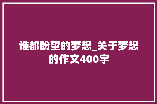 谁都盼望的梦想_关于梦想的作文400字