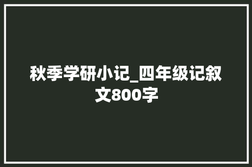 秋季学研小记_四年级记叙文800字