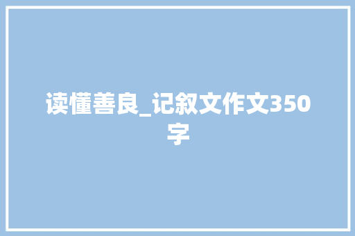 读懂善良_记叙文作文350字 知识百科