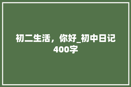 初二生活，你好_初中日记400字